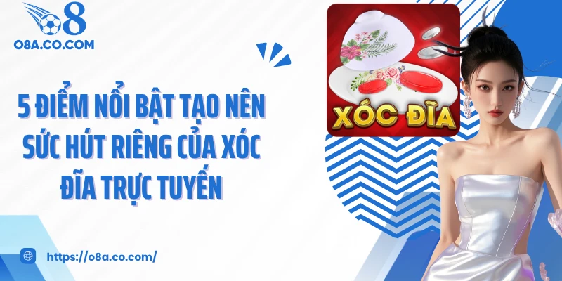 5 điểm nổi bật tạo nên sức hút riêng của xóc đĩa trực tuyến