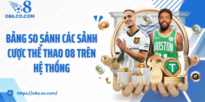 Bảng so sánh các sảnh cược thể thao O8 trên hệ thống