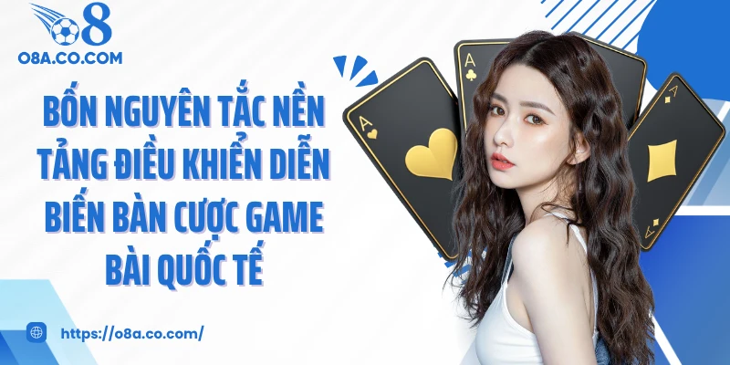 Bốn nguyên tắc nền tảng điều khiển diễn biến bàn cược game bài quốc tế