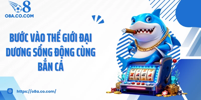 Bước vào thế giới đại dương sống động cùng bắn cá