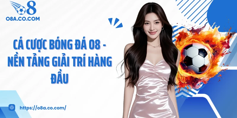 Cá Cược Bóng Đá O8 - Nền Tảng Giải Trí Hàng Đầu