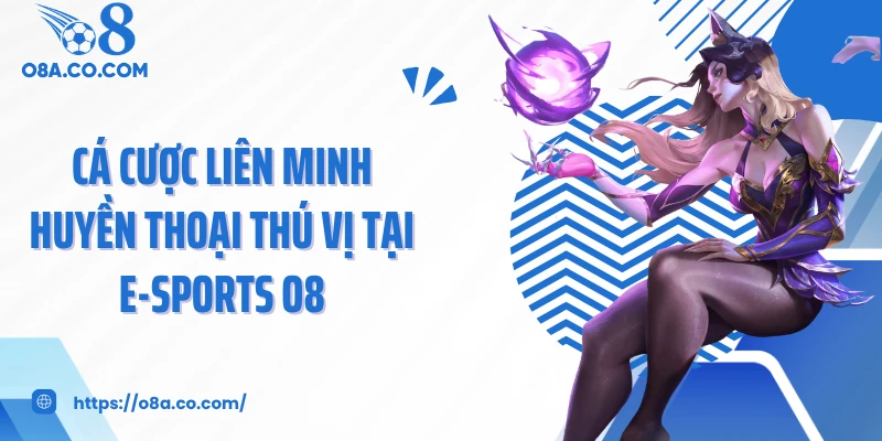 Cá cược Liên Minh Huyền Thoại thú vị tại E-sports O8