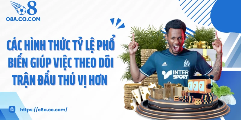 Các hình thức tỷ lệ phổ biến giúp việc theo dõi trận đấu thú vị hơn