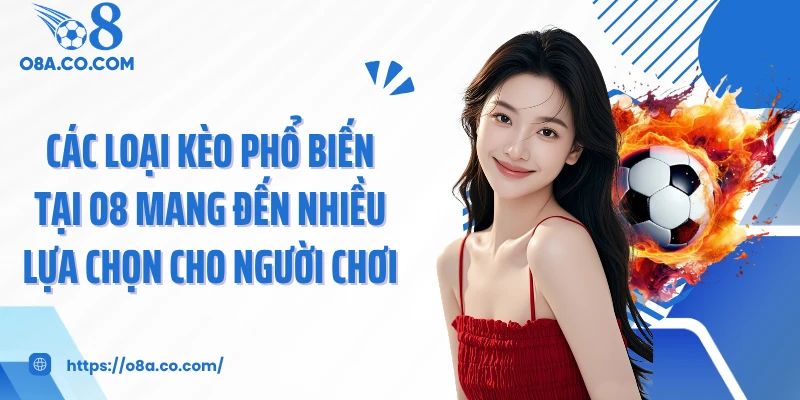 Các loại kèo phổ biến tại O8 mang đến nhiều lựa chọn cho người chơi 