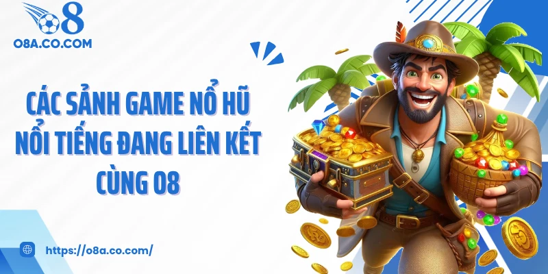 Các sảnh game nổ hũ nổi tiếng đang liên kết cùng O8
