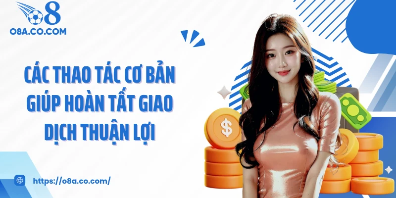 Các thao tác cơ bản giúp hoàn tất giao dịch thuận lợi