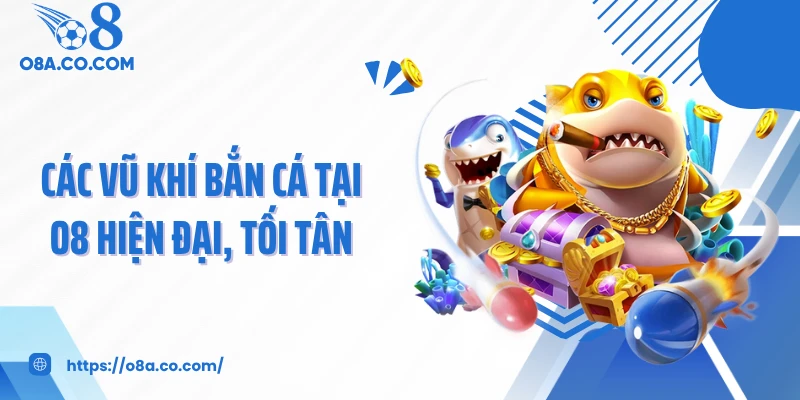 Các vũ khí bắn cá tại O8 hiện đại, tối tân