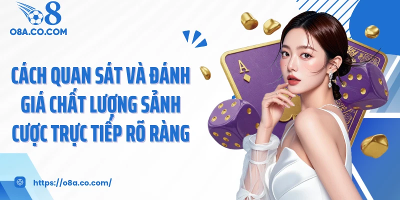 Cách quan sát và đánh giá chất lượng sảnh cược trực tiếp rõ ràng