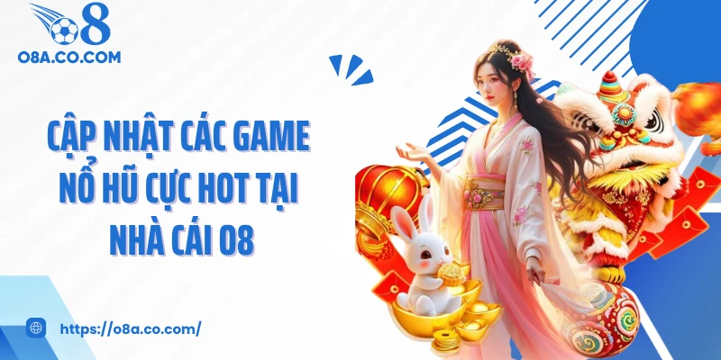 Cập nhật các game nổ hũ cực hot tại nhà cái O8