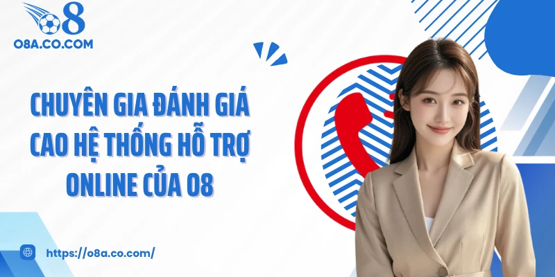 Chuyên gia đánh giá cao hệ thống hỗ trợ online của O8