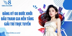 Đăng Ký O8 Bước Khởi Đầu Tham Gia Nền Tảng Giải Trí Trực Tuyến