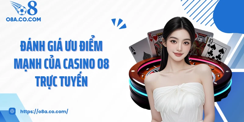 Đánh giá ưu điểm mạnh của casino O8 trực tuyến