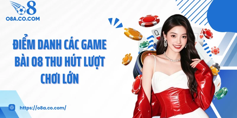 Điểm danh các game bài O8 thu hút lượt chơi lớn