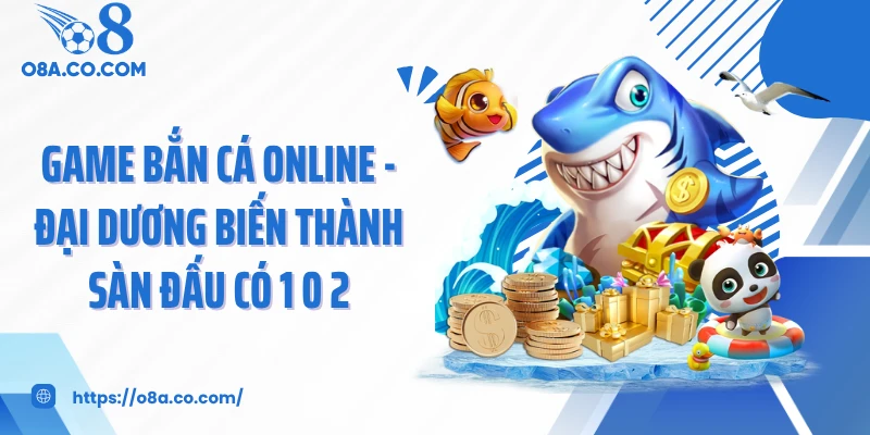 Game Bắn Cá Online - Đại Dương Biến Thành Sàn Đấu Có 1 0 2