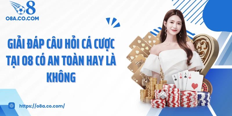 Giải đáp câu hỏi cá cược tại O8 có an toàn hay là không