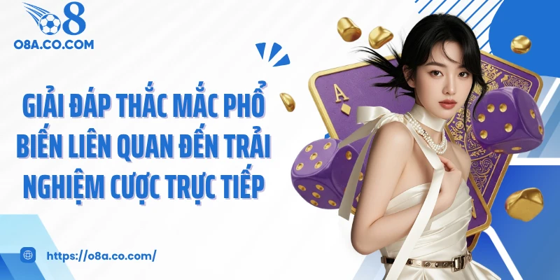 Giải đáp thắc mắc phổ biến liên quan đến trải nghiệm cược trực tiếp