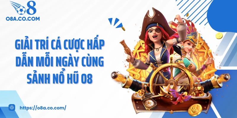 Giải trí cá cược hấp dẫn mỗi ngày cùng sảnh nổ hũ O8