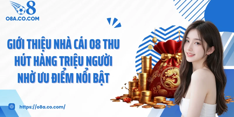 Giới thiệu nhà cái O8 thu hút hàng triệu người nhờ ưu điểm nổi bật