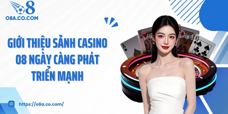 Giới thiệu sảnh casino O8 ngày càng phát triển mạnh