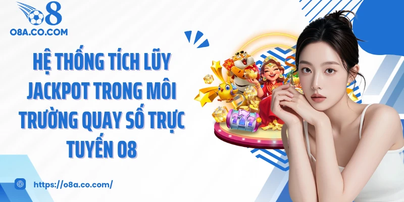 Hệ thống tích lũy Jackpot trong môi trường quay số trực tuyến O8