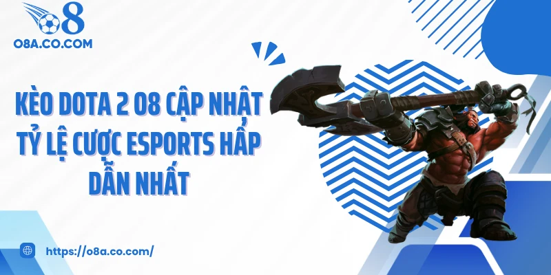 Kèo Dota 2 O8 Cập Nhật Tỷ Lệ Cược Esports Hấp Dẫn Nhất