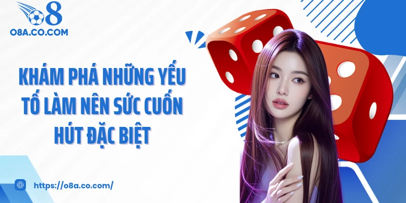 Khám phá những yếu tố làm nên sức cuốn hút đặc biệt