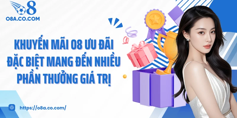 Khuyến Mãi O8 Ưu Đãi Đặc Biệt Mang Đến Nhiều Phần Thưởng Giá Trị