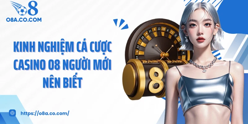 Kinh nghiệm cá cược casino O8 người mới nên biết