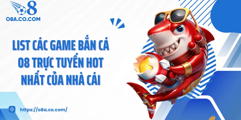 List các game bắn cá O8 trực tuyến hot nhất của nhà cái