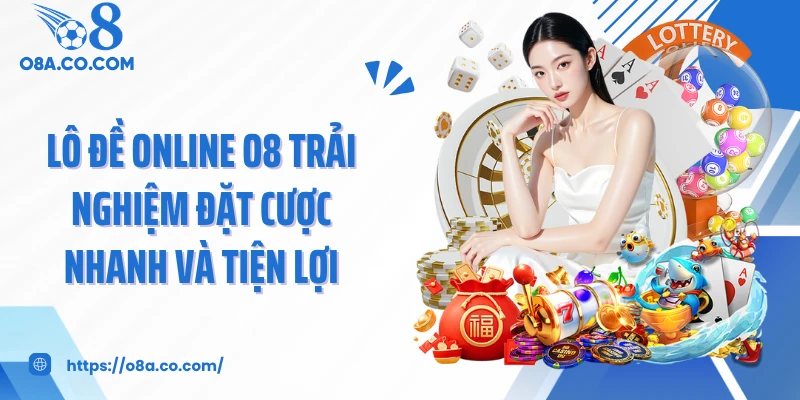 Lô Đề Online O8 Trải Nghiệm Đặt Cược Nhanh Và Tiện Lợi