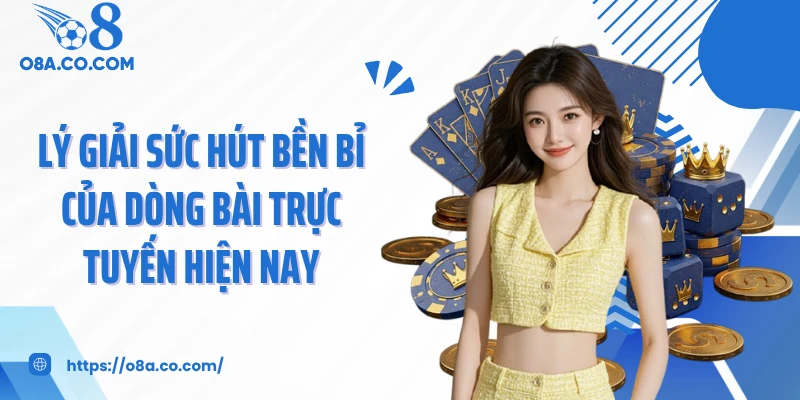Lý giải sức hút bền bỉ của dòng bài trực tuyến hiện nay