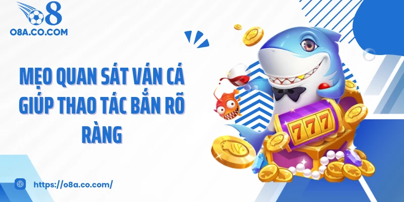 Mẹo quan sát ván cá giúp thao tác bắn rõ ràng