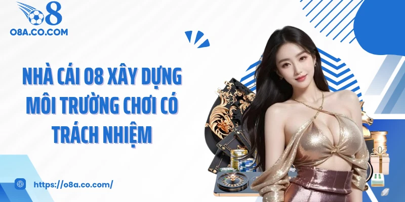 Nhà cái O8 xây dựng môi trường chơi có trách nhiệm