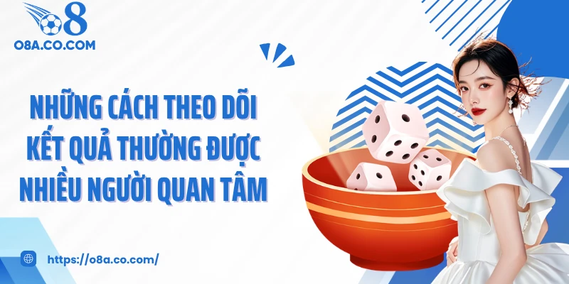 Những cách theo dõi kết quả thường được nhiều người quan tâm