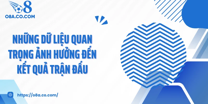 Những dữ liệu quan trọng ảnh hưởng đến kết quả trận đấu