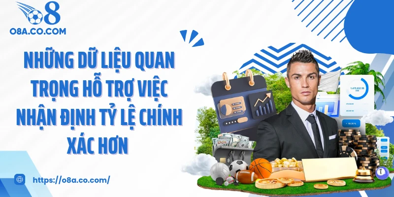 Những dữ liệu quan trọng hỗ trợ việc nhận định tỷ lệ chính xác hơn