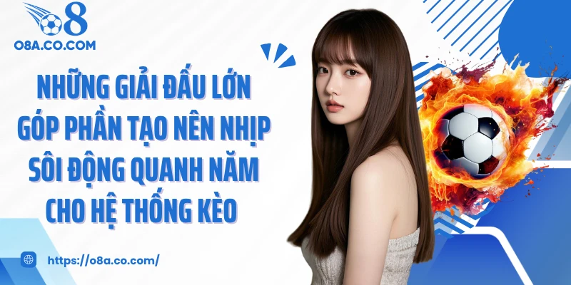 Những giải đấu lớn góp phần tạo nên nhịp sôi động quanh năm cho hệ thống kèo 