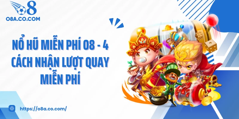 Nổ Hũ Miễn Phí O8 - 4 Cách Nhận Lượt Quay Miễn Phí
