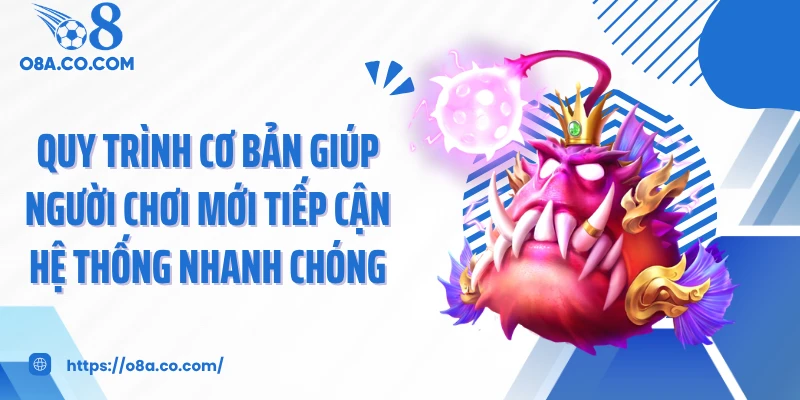 Quy trình cơ bản giúp người chơi mới tiếp cận hệ thống nhanh chóng