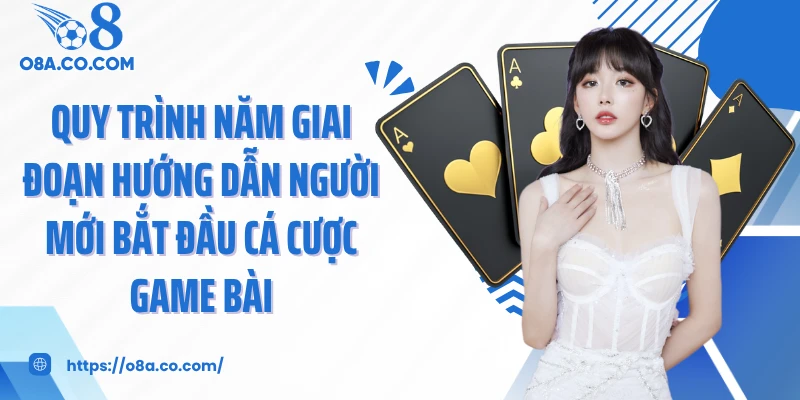 Quy trình năm giai đoạn hướng dẫn người mới bắt đầu cá cược game bài