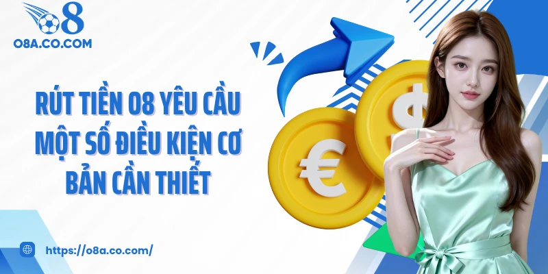 Rút tiền O8 yêu cầu một số điều kiện cơ bản cần thiết