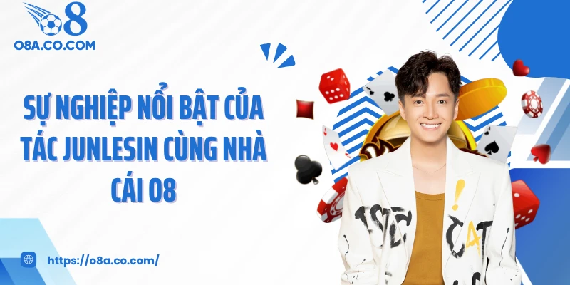 Sự nghiệp nổi bật của tác Junlesin cùng nhà cái O8