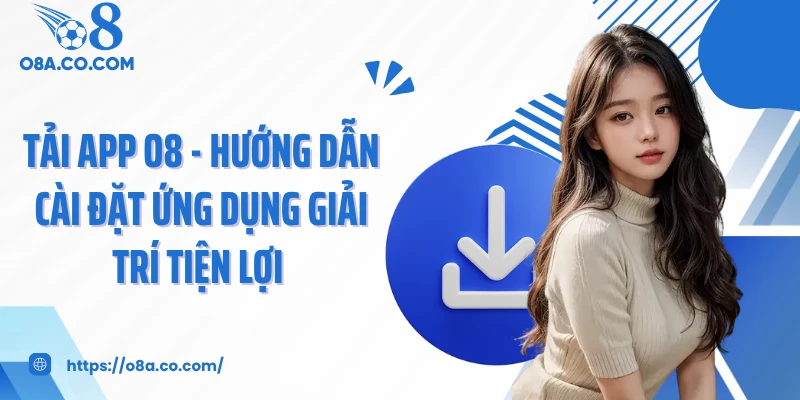 Tải App O8 - Hướng Dẫn Cài Đặt Ứng Dụng Giải Trí Tiện Lợi 