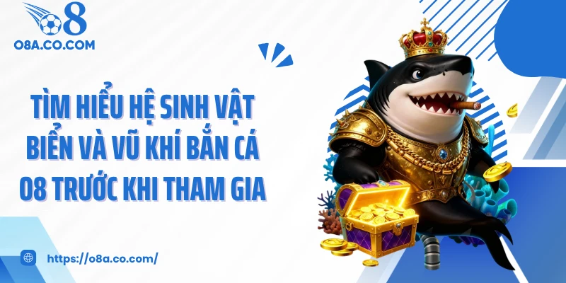 Tìm hiểu hệ sinh vật biển và vũ khí bắn cá O8 trước khi tham gia