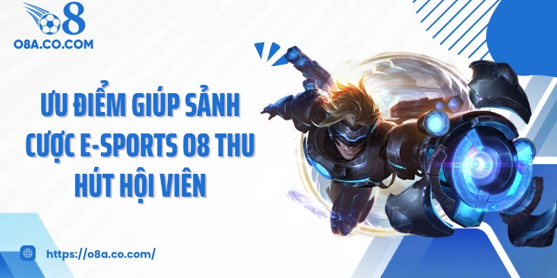 Ưu điểm giúp sảnh cược E-sports O8 thu hút hội viên