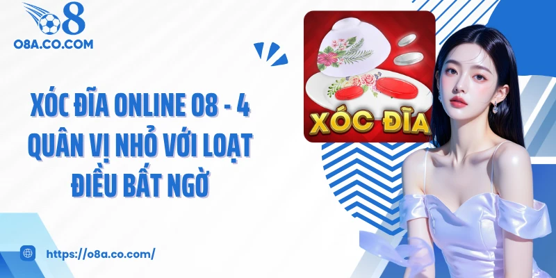 Xóc Đĩa Online O8 - 4 Quân Vị Nhỏ Với Loạt Điều Bất Ngờ
